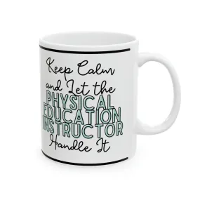 Keep Calm and let the Physical Education Instructor Handle It - Ceramic Mug, 11oz